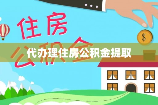 西乡塘代办理住房公积金提取