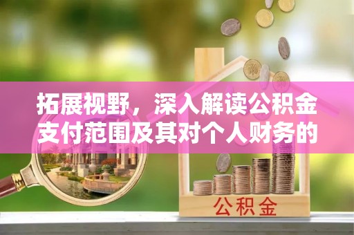 西乡塘拓展视野，深入解读公积金支付范围及其对个人财务的影响