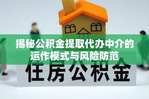 西乡塘揭秘公积金提取代办中介的运作模式与风险防范