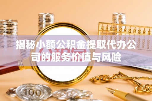 西乡塘揭秘小额公积金提取代办公司的服务价值与风险