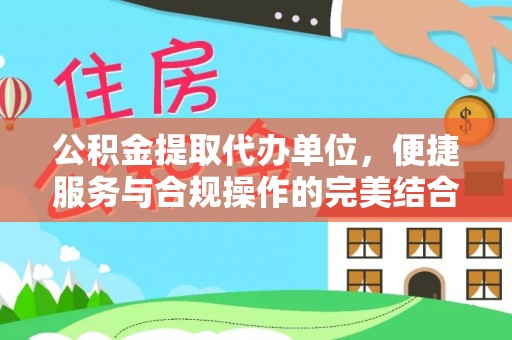 西乡塘公积金提取代办单位，便捷服务与合规操作的完美结合