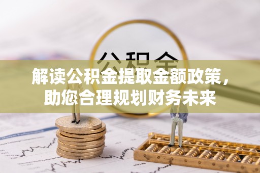 西乡塘解读公积金提取金额政策，助您合理规划财务未来