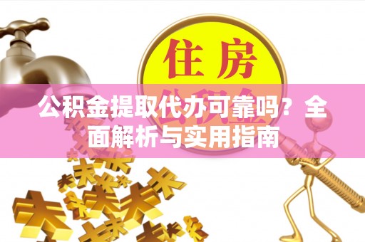 西乡塘公积金提取代办可靠吗？全面解析与实用指南