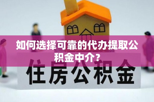 西乡塘如何选择可靠的代办提取公积金中介？
