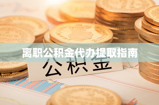西乡塘离职公积金代办提取指南