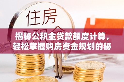西乡塘揭秘公积金贷款额度计算，轻松掌握购房资金规划的秘密
