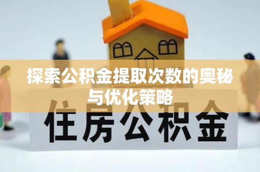 西乡塘探索公积金提取次数的奥秘与优化策略