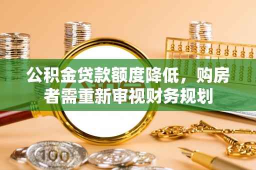 西乡塘公积金贷款额度降低，购房者需重新审视财务规划