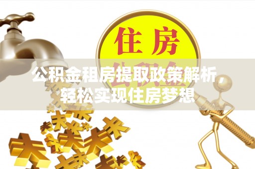 西乡塘公积金租房提取政策解析，轻松实现住房梦想