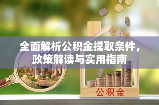 西乡塘全面解析公积金提取条件，政策解读与实用指南