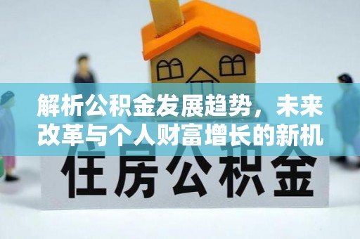 西乡塘解析公积金发展趋势，未来改革与个人财富增长的新机遇