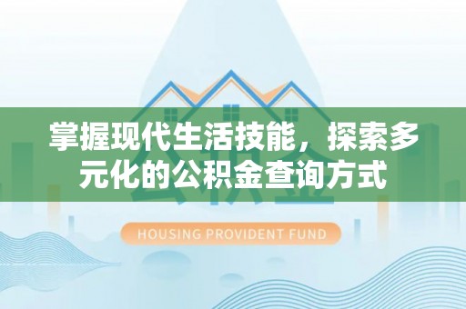 西乡塘掌握现代生活技能，探索多元化的公积金查询方式