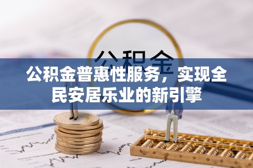 西乡塘公积金普惠性服务，实现全民安居乐业的新引擎