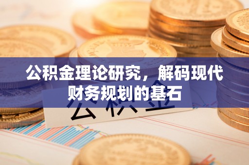 西乡塘公积金理论研究，解码现代财务规划的基石