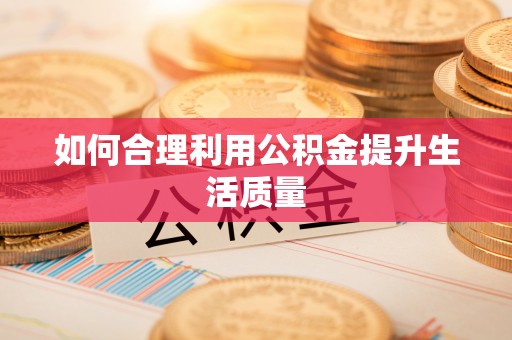 西乡塘如何合理利用公积金提升生活质量