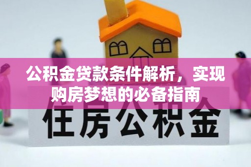 西乡塘公积金贷款条件解析，实现购房梦想的必备指南