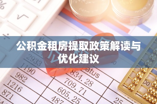 西乡塘公积金租房提取政策解读与优化建议