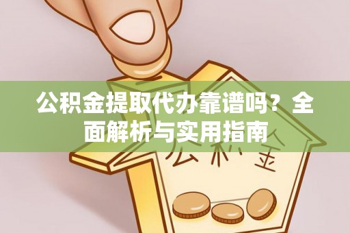 西乡塘公积金提取代办靠谱吗？全面解析与实用指南