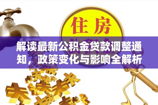 西乡塘解读最新公积金贷款调整通知，政策变化与影响全解析