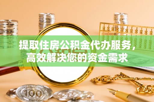 西乡塘提取住房公积金代办服务，高效解决您的资金需求
