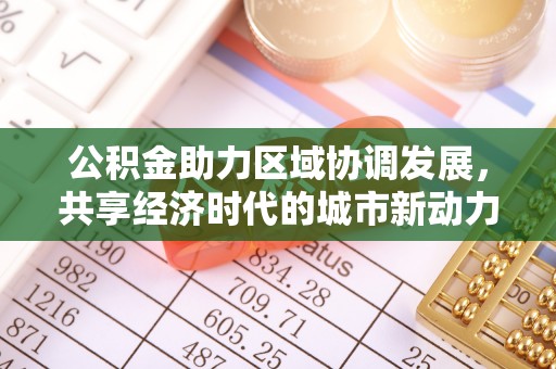 西乡塘公积金助力区域协调发展，共享经济时代的城市新动力