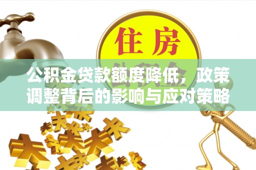 西乡塘公积金贷款额度降低，政策调整背后的影响与应对策略