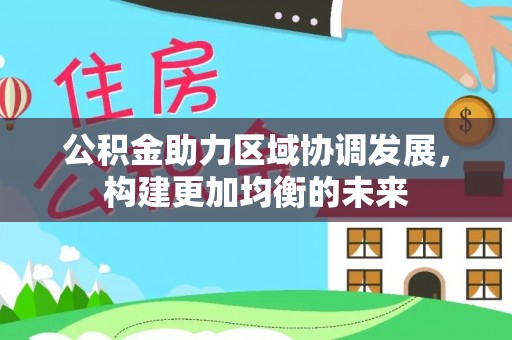 西乡塘公积金助力区域协调发展，构建更加均衡的未来
