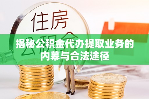 西乡塘揭秘公积金代办提取业务的内幕与合法途径