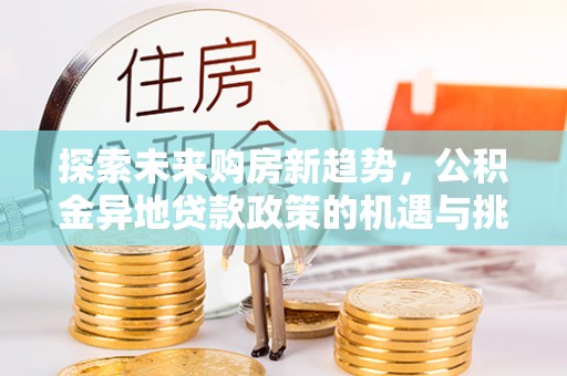 西乡塘探索未来购房新趋势，公积金异地贷款政策的机遇与挑战