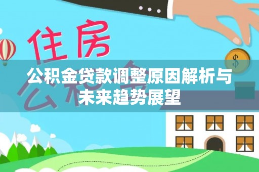 西乡塘公积金贷款调整原因解析与未来趋势展望