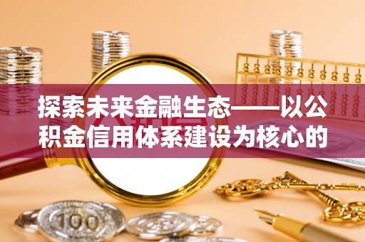 西乡塘探索未来金融生态——以公积金信用体系建设为核心的创新与发展