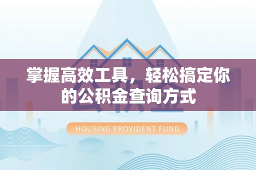 西乡塘掌握高效工具，轻松搞定你的公积金查询方式