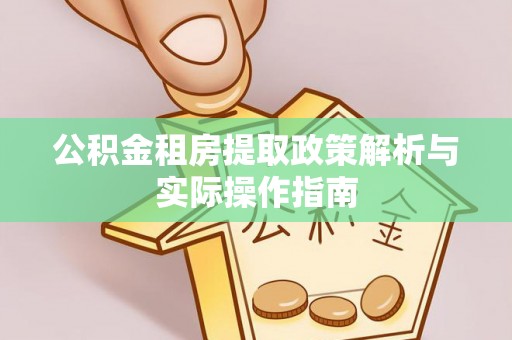 西乡塘公积金租房提取政策解析与实际操作指南