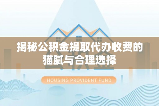 西乡塘揭秘公积金提取代办收费的猫腻与合理选择