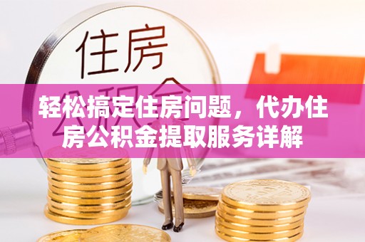 西乡塘轻松搞定住房问题，代办住房公积金提取服务详解