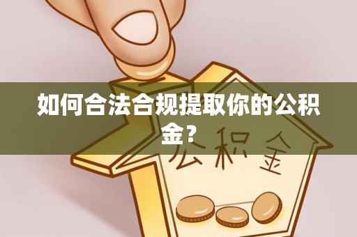 西乡塘如何合法合规提取你的公积金？