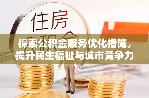 西乡塘探索公积金服务优化措施，提升民生福祉与城市竞争力