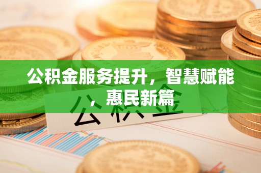 西乡塘公积金服务提升，智慧赋能，惠民新篇