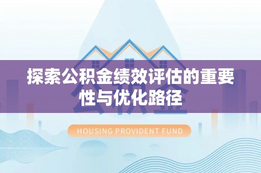 西乡塘探索公积金绩效评估的重要性与优化路径