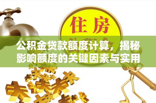 西乡塘公积金贷款额度计算，揭秘影响额度的关键因素与实用技巧