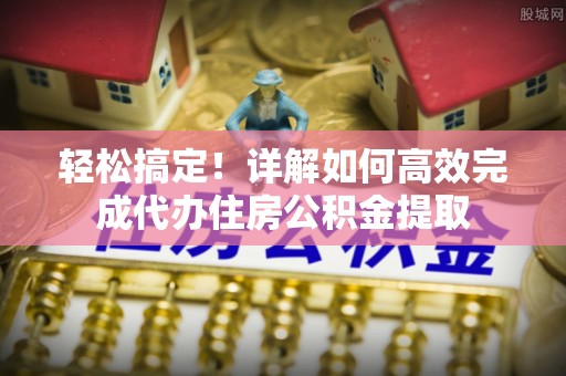 西乡塘轻松搞定！详解如何高效完成代办住房公积金提取