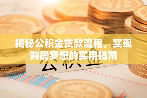西乡塘揭秘公积金贷款流程，实现购房梦想的实用指南