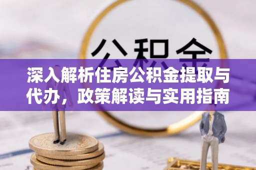西乡塘深入解析住房公积金提取与代办，政策解读与实用指南