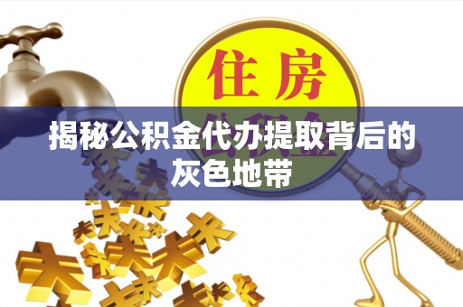 西乡塘揭秘公积金代办提取背后的灰色地带