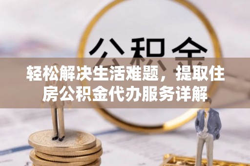 西乡塘轻松解决生活难题，提取住房公积金代办服务详解