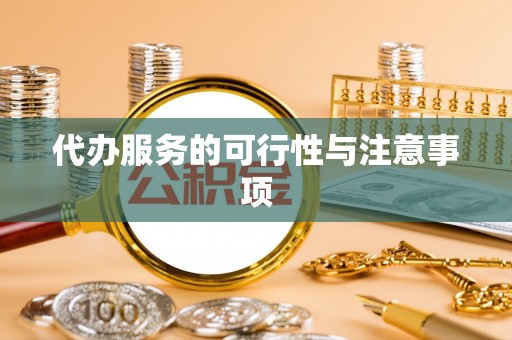 西乡塘代办服务的可行性与注意事项