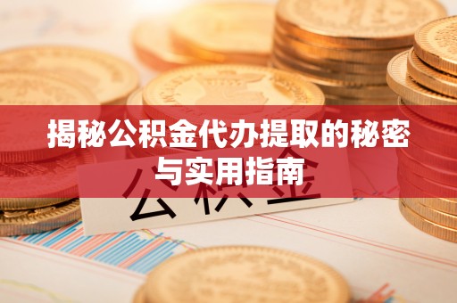 西乡塘揭秘公积金代办提取的秘密与实用指南